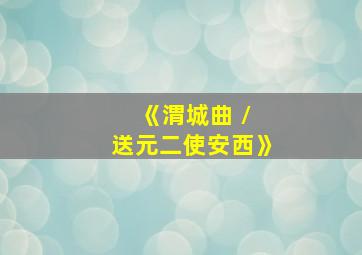 《渭城曲 / 送元二使安西》